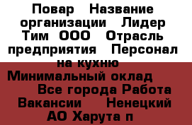 Повар › Название организации ­ Лидер Тим, ООО › Отрасль предприятия ­ Персонал на кухню › Минимальный оклад ­ 18 000 - Все города Работа » Вакансии   . Ненецкий АО,Харута п.